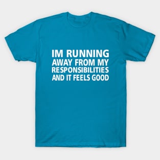 im running away from my responsibilities, and it feels good. T-Shirt